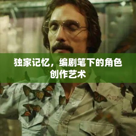 独家记忆，编剧笔下的角色创作艺术