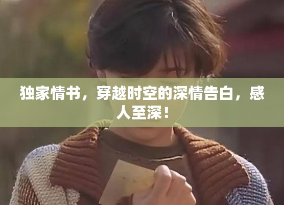 独家情书，穿越时空的深情告白，感人至深！