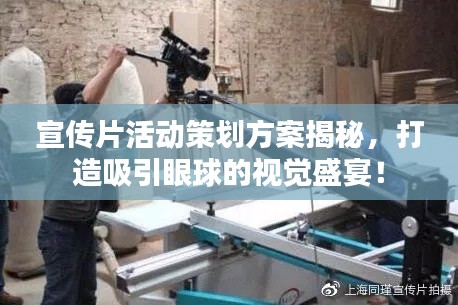 宣传片活动策划方案揭秘，打造吸引眼球的视觉盛宴！