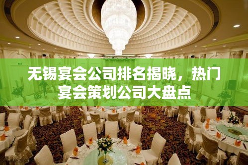 无锡宴会公司排名揭晓，热门宴会策划公司大盘点
