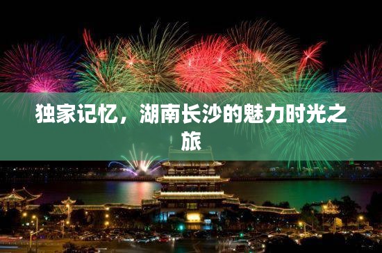 独家记忆，湖南长沙的魅力时光之旅
