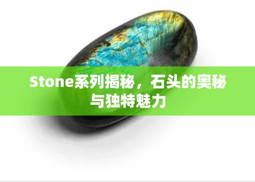 Stone系列揭秘，石头的奥秘与独特魅力