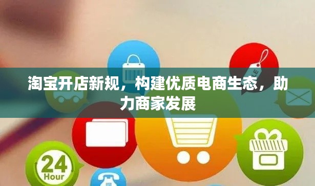 淘宝开店新规，构建优质电商生态，助力商家发展