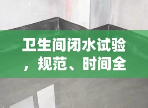 卫生间闭水试验，规范、时间全解析，打造滴水不漏的卫浴空间