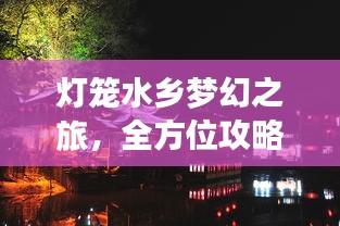 灯笼水乡梦幻之旅，全方位攻略指南