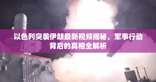 以色列突袭伊朗最新视频揭秘，军事行动背后的真相全解析