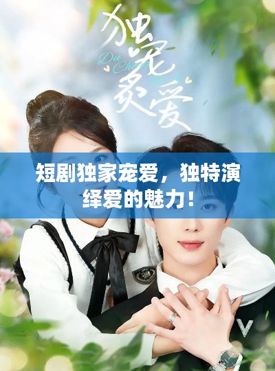 短剧独家宠爱，独特演绎爱的魅力！