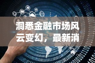 洞悉金融市场风云变幻，最新消息直播精选九大看点