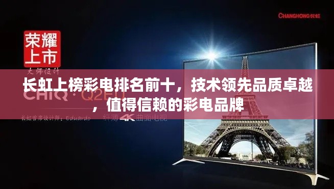 长虹上榜彩电排名前十，技术领先品质卓越，值得信赖的彩电品牌