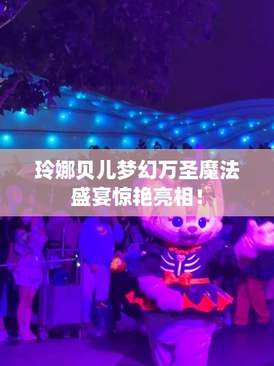 玲娜贝儿梦幻万圣魔法盛宴惊艳亮相！