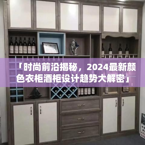 「时尚前沿揭秘，2024最新颜色衣柜酒柜设计趋势大解密」
