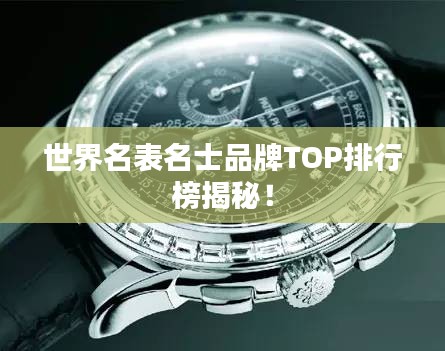 世界名表名士品牌TOP排行榜揭秘！