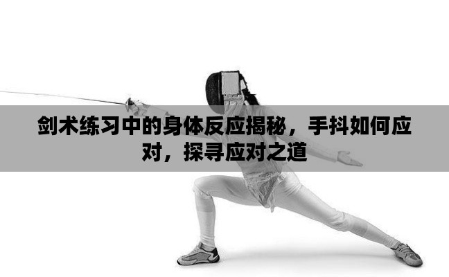 剑术练习中的身体反应揭秘，手抖如何应对，探寻应对之道