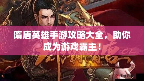 隋唐英雄手游攻略大全，助你成为游戏霸主！