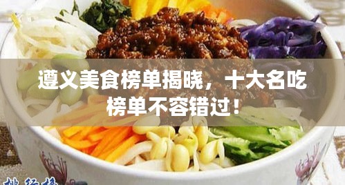 遵义美食榜单揭晓，十大名吃榜单不容错过！