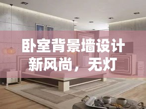 卧室背景墙设计新风尚，无灯带艺术及最新趋势