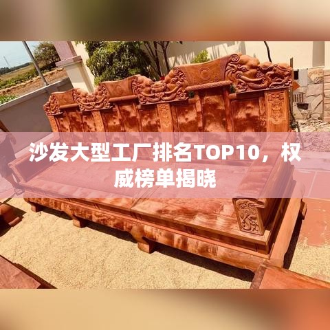 沙发大型工厂排名TOP10，权威榜单揭晓