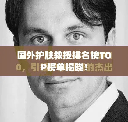 国外护肤教授排名榜TOP榜单揭晓！