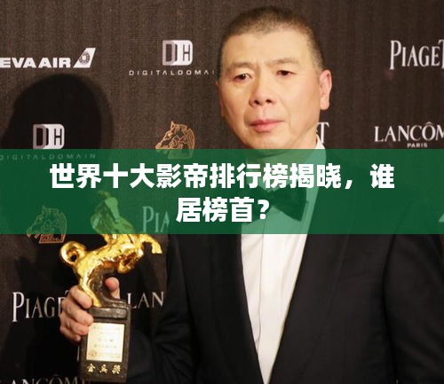 世界十大影帝排行榜揭晓，谁居榜首？