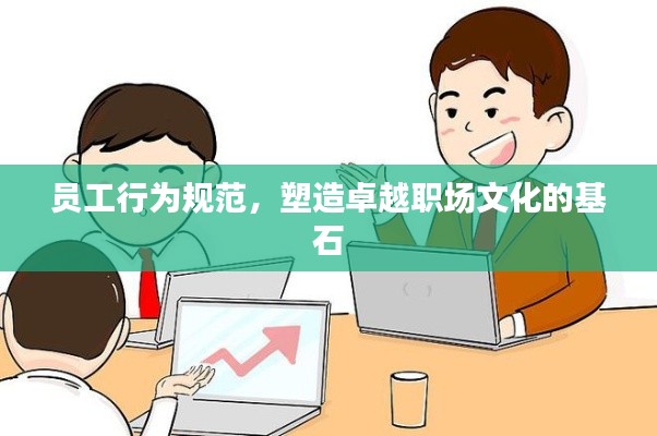 员工行为规范，塑造卓越职场文化的基石