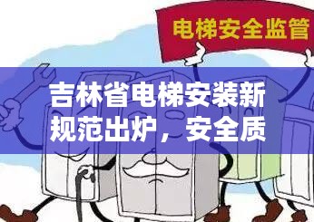 吉林省电梯安装新规范出炉，安全质量双提升标准出炉