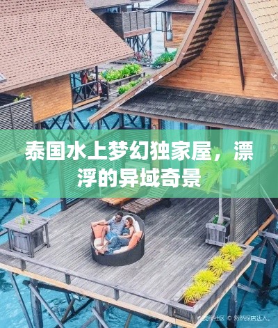 泰国水上梦幻独家屋，漂浮的异域奇景