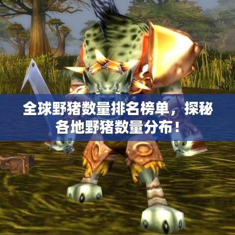 全球野猪数量排名榜单，探秘各地野猪数量分布！