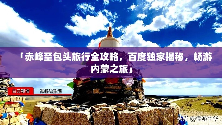 「赤峰至包头旅行全攻略，百度独家揭秘，畅游内蒙之旅」